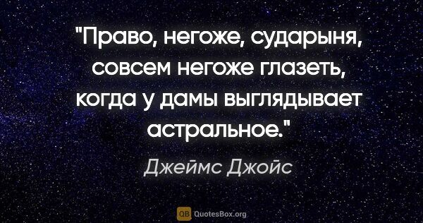 Джеймс Джойс цитата: "Право, негоже, сударыня, совсем негоже глазеть, когда у дамы..."