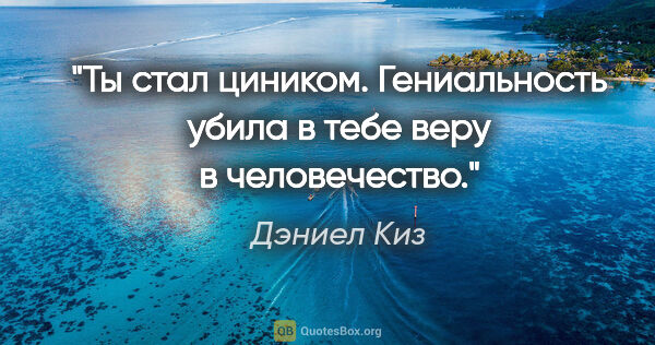 Дэниел Киз цитата: "Ты стал циником. Гениальность убила в тебе веру в человечество."