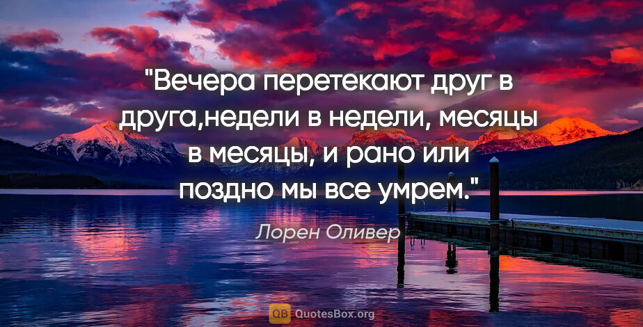 Лорен Оливер цитата: "Вечера перетекают друг в друга,недели в недели, месяцы в..."