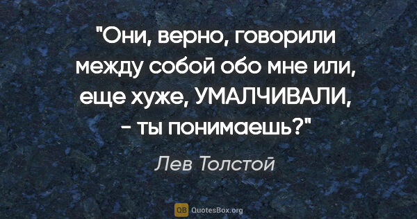 Лев Толстой цитата: "Они, верно, говорили между собой обо мне или, еще хуже,..."