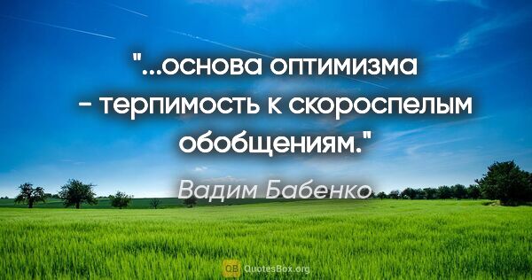 Вадим Бабенко цитата: "...основа оптимизма - терпимость к скороспелым обобщениям."