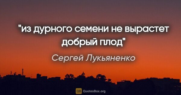 Сергей Лукьяненко цитата: "из дурного семени не вырастет добрый плод"