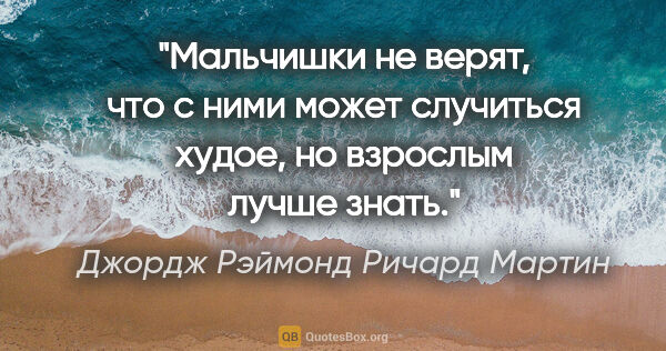 Джордж Рэймонд Ричард Мартин цитата: "Мальчишки не верят, что с ними может случиться худое, но..."