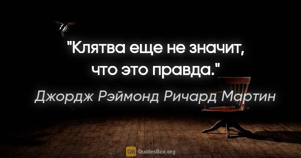 Джордж Рэймонд Ричард Мартин цитата: "Клятва еще не значит, что это правда."