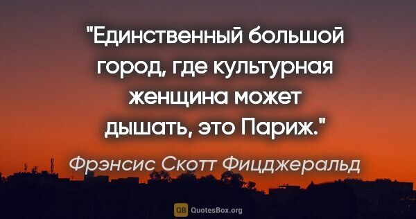 Фрэнсис Скотт Фицджеральд цитата: ""Единственный большой город, где культурная женщина может..."