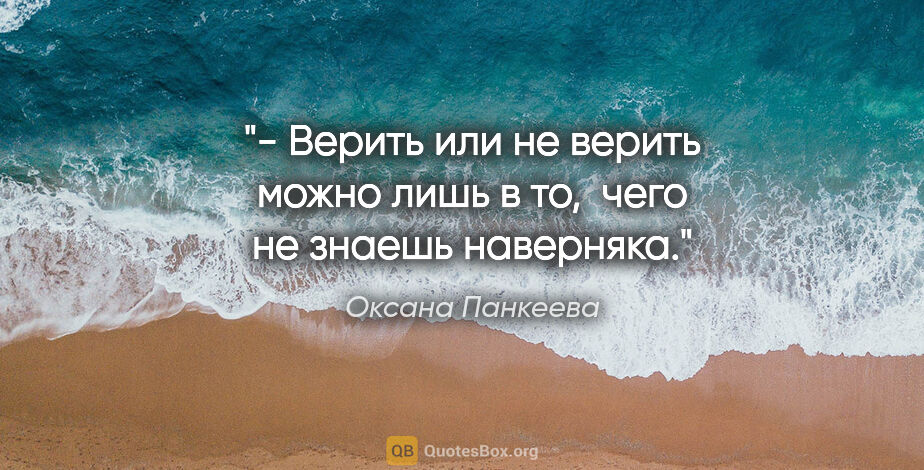 Оксана Панкеева цитата: "- Верить или не верить можно лишь в то,  чего не знаешь..."