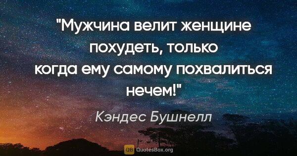 Кэндес Бушнелл цитата: "Мужчина велит женщине похудеть, только когда ему самому..."