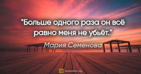 Мария Семенова цитата: "Больше одного раза он всё равно меня не убьёт."