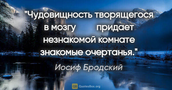 Иосиф Бродский цитата: "Чудовищность творящегося в мозгу

        придает незнакомой..."