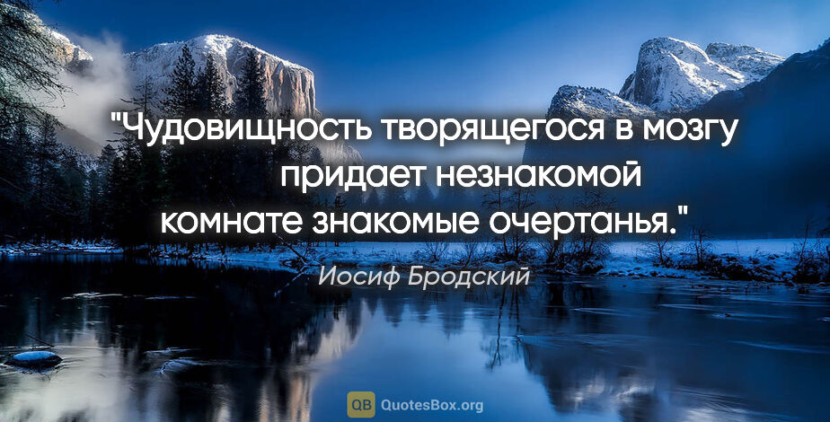 Иосиф Бродский цитата: "Чудовищность творящегося в мозгу

        придает незнакомой..."