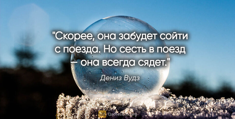 Дениз Вудз цитата: "Скорее, она забудет сойти с поезда. Но сесть в поезд — она..."