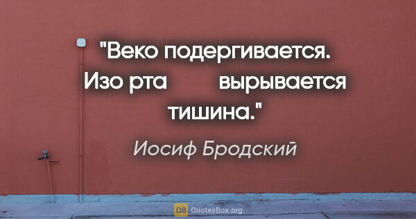 Иосиф Бродский цитата: "Веко подергивается. Изо рта

        вырывается тишина."