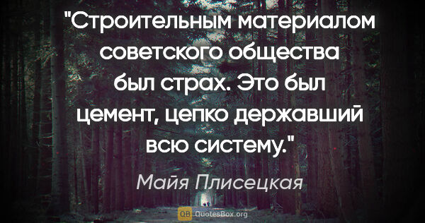 Майя Плисецкая цитата: "Строительным материалом советского общества был страх. Это был..."