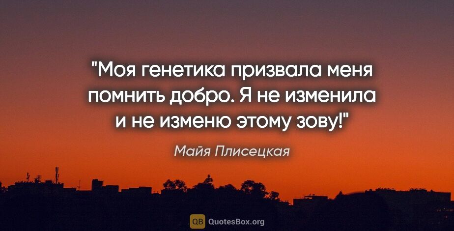 Майя Плисецкая цитата: "Моя генетика призвала меня помнить добро. Я не изменила и не..."