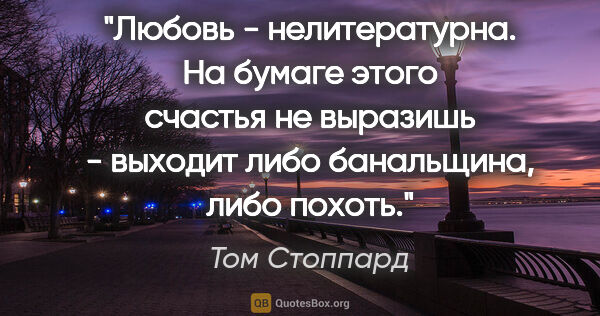 Том Стоппард цитата: "Любовь - нелитературна. На бумаге этого счастья не выразишь -..."