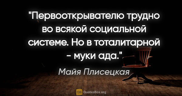 Майя Плисецкая цитата: "Первооткрывателю трудно во всякой социальной системе. Но в..."