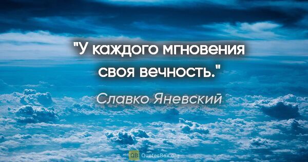 Славко Яневский цитата: "У каждого мгновения своя вечность."