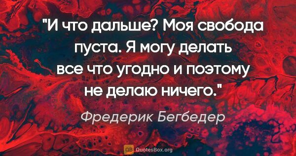 Фредерик Бегбедер цитата: "И что дальше? Моя свобода пуста. Я могу делать все что угодно..."