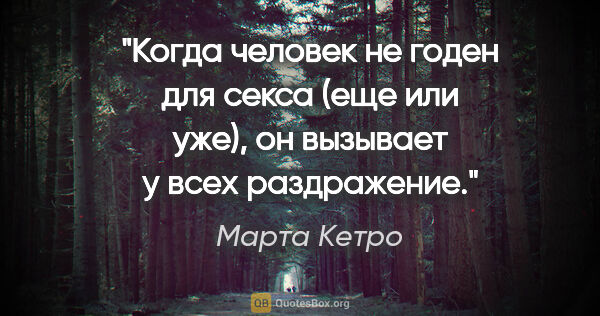 Марта Кетро цитата: "Когда человек не годен для секса (еще или уже), он вызывает у..."