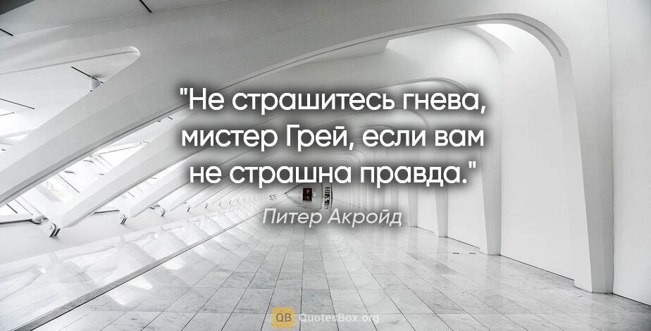 Питер Акройд цитата: "«Не страшитесь гнева, мистер Грей, если вам не страшна правда»."