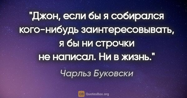 Чарльз Буковски цитата: "Джон, если бы я собирался кого-нибудь заинтересовывать, я бы..."