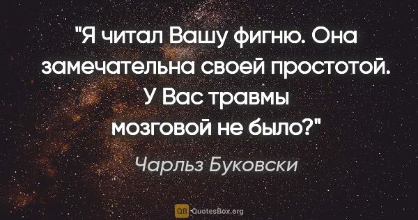 Чарльз Буковски цитата: "Я читал Вашу фигню. Она замечательна своей простотой. У Вас..."