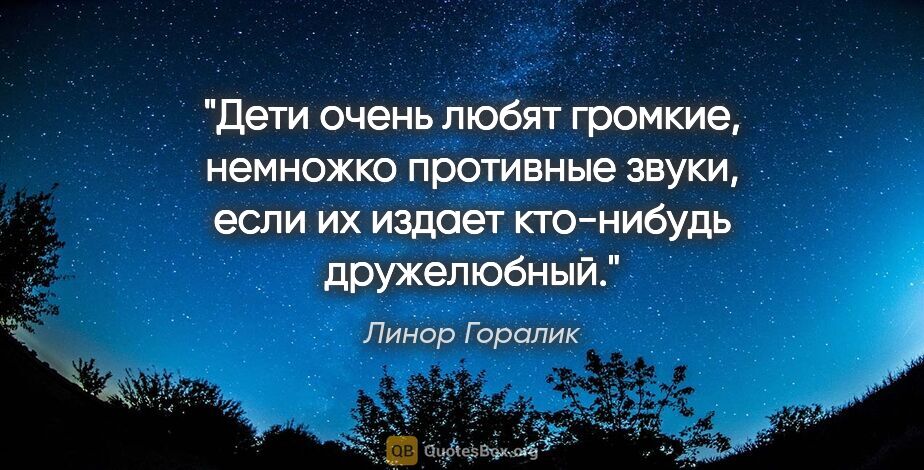 Линор Горалик цитата: "Дети очень любят громкие, немножко противные звуки, если их..."