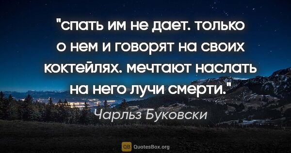 Чарльз Буковски цитата: "спать им не дает. только о нем и говорят на своих коктейлях...."