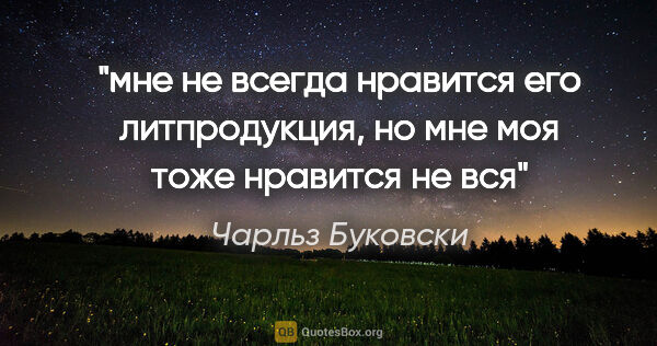 Чарльз Буковски цитата: "мне не всегда нравится его литпродукция, но мне моя тоже..."