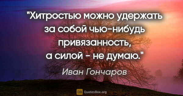 Иван Гончаров цитата: "Хитростью можно удержать за собой чью-нибудь привязанность, а..."