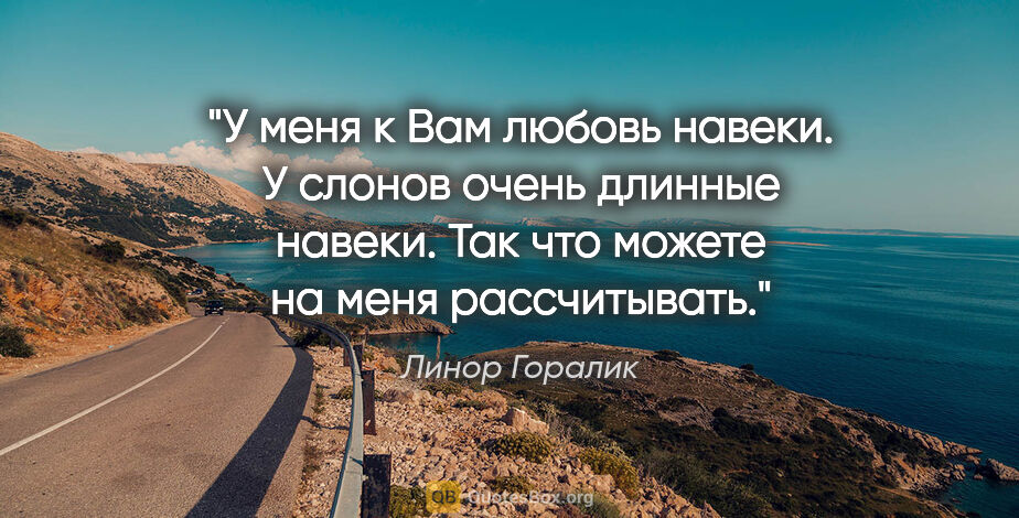 Линор Горалик цитата: "У меня к Вам любовь навеки. У слонов очень длинные «навеки»...."