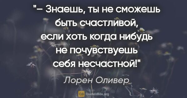 Лорен Оливер цитата: "– Знаешь, ты не сможешь быть счастливой, если хоть когда..."