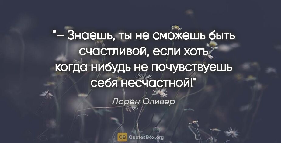 Лорен Оливер цитата: "– Знаешь, ты не сможешь быть счастливой, если хоть когда..."