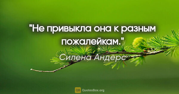 Силена Андерс цитата: "Не привыкла она к разным пожалейкам."