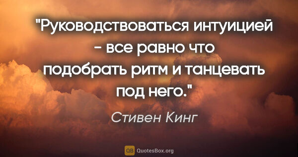 Стивен Кинг цитата: "Руководствоваться интуицией - все равно что подобрать ритм и..."