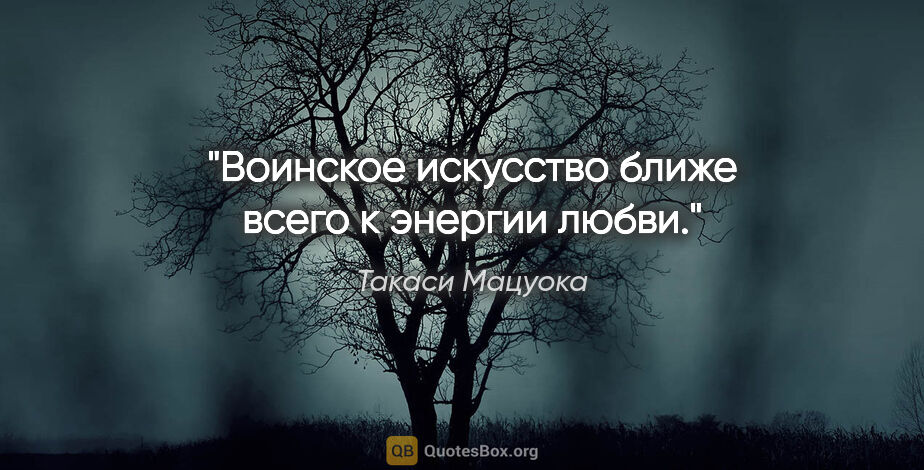 Такаси Мацуока цитата: "Воинское искусство ближе всего к энергии любви."