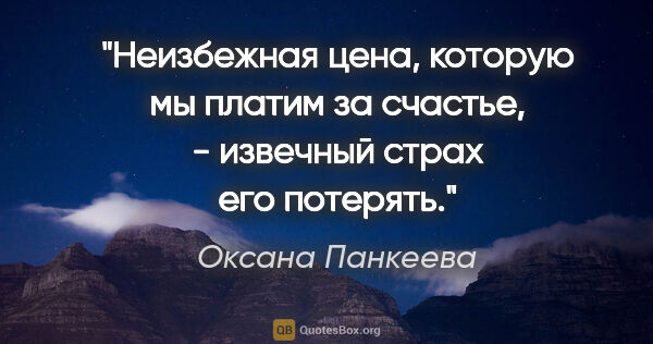 Оксана Панкеева цитата: "Неизбежная цена, которую мы платим за счастье, - извечный..."