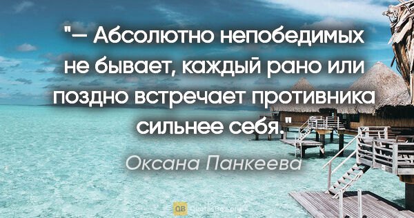 Оксана Панкеева цитата: "— Абсолютно непобедимых не бывает, каждый рано или поздно..."