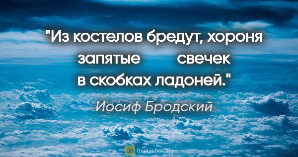 Иосиф Бродский цитата: "Из костелов бредут, хороня запятые

        свечек в скобках..."