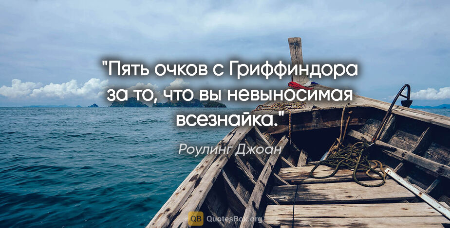 Роулинг Джоан цитата: "Пять очков с Гриффиндора за то, что вы невыносимая всезнайка."