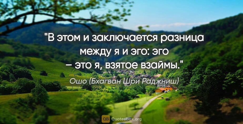 Ошо (Бхагван Шри Раджниш) цитата: "В этом и за­клю­ча­ет­ся раз­ни­ца ме­жду "я" и эго: эго – это..."