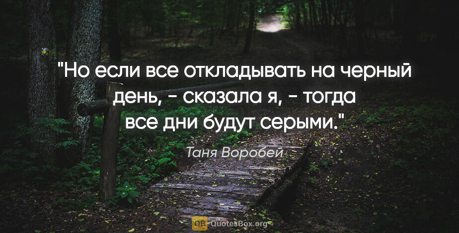 Таня Воробей цитата: "Но если все откладывать на черный день, - сказала я, - тогда..."