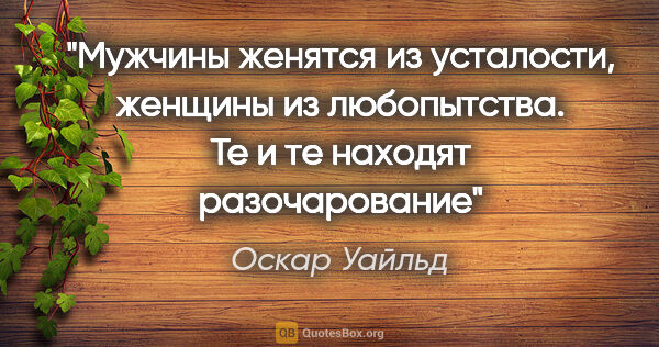 Оскар Уайльд цитата: "Мужчины женятся из усталости, женщины из любопытства. Те и те..."