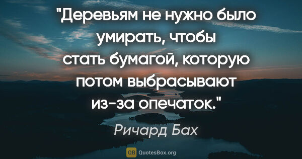 Ричард Бах цитата: "Деревьям не нужно было умирать, чтобы стать бумагой, которую..."