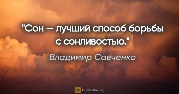 Владимир Савченко цитата: "Сон — лучший способ борьбы с сонливостью."