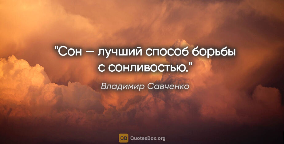 Владимир Савченко цитата: "Сон — лучший способ борьбы с сонливостью."