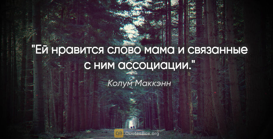 Колум Маккэнн цитата: "Ей нравится слово мама и связанные с ним ассоциации."