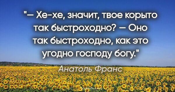 Анатоль Франс цитата: "— Хе-хе, значит, твое корыто так быстроходно?

— Оно так..."