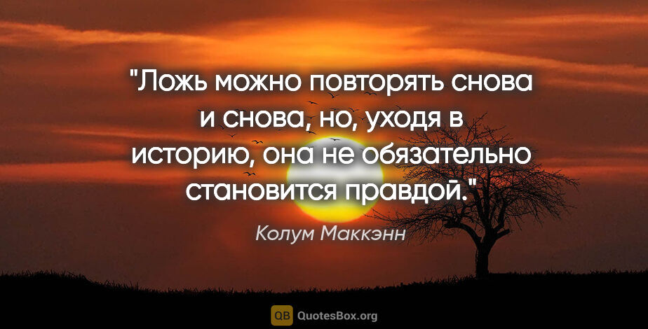 Колум Маккэнн цитата: "Ложь можно повторять снова и снова, но, уходя в историю, она..."