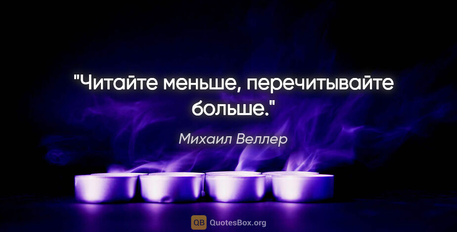 Михаил Веллер цитата: "Читайте меньше, перечитывайте больше."